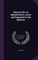 Eternal Life, As Manifested in Jesus and Imparted to the Believer 1357782403 Book Cover