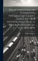 Das Schweizerische Eisenbahn-Haftpflicht-Gesetz Vom 1. Juli 1875 Interpretiert Durch Das Bundesgericht Von 1876-1894 1020682264 Book Cover