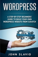 Wordpress: A Step-By-Step Beginners' Guide to Build Your Own Wordpress Website from Scratch 1537654586 Book Cover