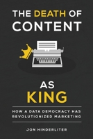 The Death of Content As King: How a Data Democracy Has Revolutionized Marketing 1943226547 Book Cover