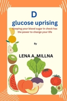 D-glucose uprising:: Keeping your blood sugar in check has the power to change your life. B0CHLC1XS1 Book Cover