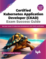 Certified Kubernetes Application Developer (CKAD) Exam Success Guide: Ace your career in Kubernetes development with CKAD certification (English Edition) B0CJBP84C3 Book Cover