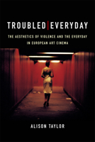 Troubled Everyday: The Aesthetics of Violence and the Everyday in European Art Cinema 1474440983 Book Cover