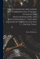 Die Technische Mechanik Als Vorbereitung Für Das Studium Der Maschinenlehre, Des Maschinenbauc, Und Der Ingenieur-Wissenschaften ... Erster Theil 1018338977 Book Cover