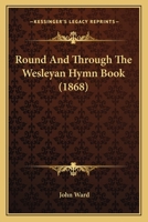 Round and Through the Wesleyan Hymn Book (Classic Reprint) 3742840800 Book Cover
