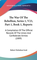 The War Of The Rebellion, Series 1, V23, Part 1, Book 1, Reports: A Compilation Of The Official Records Of The Union And Confederate Armies 116071438X Book Cover