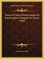 Tresor De Saint-Etienne Insigne Et Royale Eglise Collegiale De Troyes (1860) 1167366824 Book Cover