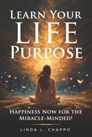 Learn Your Life Purpose: Happiness Now for the Miracle-Minded 0996689567 Book Cover