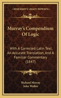 Murray's Compendium Of Logic: With A Corrected Latin Text, An Accurate Translation, And A Familiar Commentary 1164877623 Book Cover