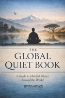 The Global Quiet Book: A Guide to Mindful Silence Around the World B0GGQD4BHN Book Cover