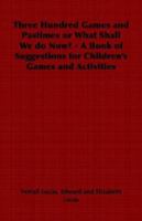 Three Hundred Games and Pastimes, Or, What Shall We Do Now?: A Book of Suggestions for Children's Games and Employments 0530453851 Book Cover