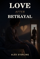 Love After Betrayal: A Powerful Guide to Healing After Betrayal, Rebuilding Genuine Trust, and Finding Your Way Back to Real Intimacy B0HDLFYZSB Book Cover