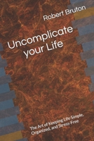 Uncomplicate your Life: The Art of Keeping Life Simple, Organized, and Stress-Free B0FB3KPLPK Book Cover