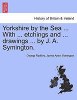Yorkshire by the Sea ... With ... etchings and ... drawings ... by J. A. Symington. 1241593469 Book Cover