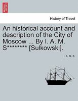An historical account and description of the City of Moscow ... By I. A. M. S******** [Sulkowski]. 1240914571 Book Cover