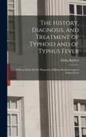 The History, Diagnosis, and Treatment of Typhoid and of Typhus Fever: With an Essay on the Diagnosis of Bilious Remittent and of Yellow Fever - Primar 1019141123 Book Cover