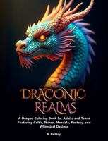 Draconic Realms: A Dragon Coloring Book for Adults and Teens Featuring Celtic, Norse, Mandala, Fantasy, and Whimsical Designs B0FCC9SB7M Book Cover