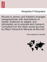 Routes in Jammu and Kashmir Arranged Topographically with Descriptions of Routes; Distances by Stages; And Information as to Supplies and Transport. Compiled from the Most Recent Sources by Major Gene 1241607915 Book Cover