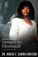 Damaged, But Destined!: So What? Now What! 1537242032 Book Cover