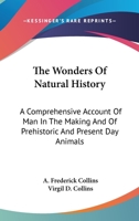 The Wonders Of Natural History: A Comprehensive Account Of Man In The Making And Of Prehistoric And Present Day Animals 1279825510 Book Cover