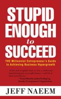 Stupid Enough to Succeed: The Millennial Entrepreneur's Guide to Achieving Business Hypergrowth 152469939X Book Cover