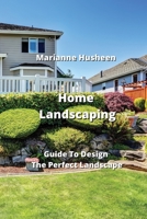 Home Landscaping: Guide To Design The Perfect Landscape 9947173259 Book Cover