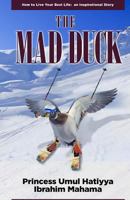 The Mad Duck: How To Live Your Best Life: an Inspirational Story 1495459985 Book Cover