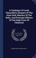 A catalogue of lords chancellors, keepers of the great seal, masters of the rolls, and principal officers of the High Court of Chancery. 1240031645 Book Cover