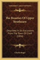 The Beauties Of Upper Strathearn: Described In Six Excursions From The Town Of Crieff 1164844679 Book Cover