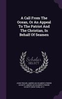 A Call from the Ocean, or an Appeal to the Patriot and the Christian, in Behalf of Seamen 1354687949 Book Cover