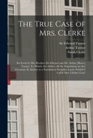 The True Case of Mrs. Clerke: Set Forth by Her Brothers Sir Edward and Mr. Arthur [brace] Turnor. To Which Are Added, All the Depositions on That ... Call'd 'Mrs. Clerke's Case' [electronic... 1014595460 Book Cover