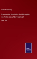 Grundriss der Geschichte der Philosophie von Thales bis auf die Gegenwart: Erster Theil 3375093675 Book Cover