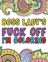 Boss Lady's Fuck Off I'm Coloring: A Funny Boss Lady Swear Coloring Book For Adults B0F78G31TD Book Cover