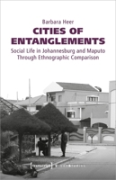 Cities of Entanglements: Social Life in Johannesburg and Maputo Through Ethnographic Comparison 3837647978 Book Cover