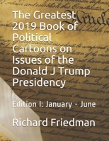 The Greatest 2019 Book of Political Cartoons on Issues of the Donald J Trump Presidency: Edition I: January - June 1079980881 Book Cover