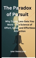 Book Title The Paradox of Pursuit: Why Trying Less Gets You More – The Science of Effort, Value and Effortless Attraction B0H17GXW1Q Book Cover