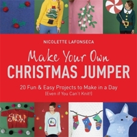 Make Your Own Christmas Jumper: 20 Fun and Easy Projects to Make In a Day (Even If You Can't Knit!) 1784295647 Book Cover
