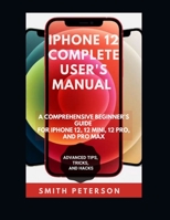 Iphone 12 Complete User's Manual: A Comprehensive Beginner's Guide For Iphone 12, 12 Pro, And 12 Pro Max B08P1LKFZM Book Cover