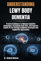 UNDERSTANDING LEWY BODY DEMENTIA: Practical Guidance To Manage Cognitive Challenges, Strengthen Daily Care, And Improve Quality Of Life Through Insightful Strategies And Supportive Approaches B0FRXKMS7Q Book Cover