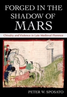 Forged in the Shadow of Mars: Chivalry and Violence in Late Medieval Florence 1501761897 Book Cover