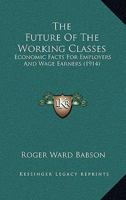 The Future of the Working Classes: Economic Facts for Employers and Wage Earners... 1120882907 Book Cover