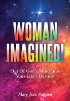 Woman Imagined!: Out of God's Mind Into Your Life's Destiny 1545634246 Book Cover