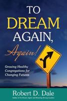 To Dream Again, Again!: Growing Healthy Congregations for Changing Futures 163528029X Book Cover