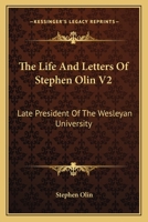 The Life And Letters Of Stephen Olin V2: Late President Of The Wesleyan University 0548302391 Book Cover