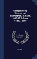 Complete City Directory of Huntington, Indiana, 1897-98; yr.1897-1898 1013832779 Book Cover