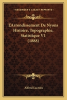 L'Arrondissement De Nyons Histoire, Topographie, Statistique V1 (1888) 1142091767 Book Cover