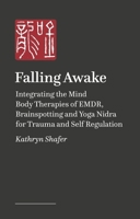 Falling Awake: Integrating the Mind Body Therapies of Emdr, Brainspotting and Yoga Nidra for Trauma and Self Regulation 1839977892 Book Cover