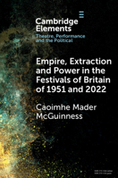 Empire, Extraction and Power in the Festivals of Britain of 1951 and 2022 (Elements in Theatre, Performance and the Political) 1009461281 Book Cover
