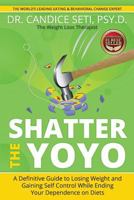 Shatter the Yoyo: A Definitive Guide to Losing Weight and Gaining Self Control While Ending Your Dependence on Diets 1946978280 Book Cover