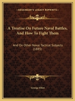 A Treatise On Future Naval Battles, And How To Fight Them: And On Other Naval Tactical Subjects 1165264196 Book Cover